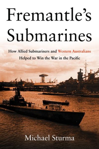 Cover for Michael Sturma · Fremantle's Submarines: How Allied Submariners and Western Australians Helped to Win the War in the Pacific (Hardcover Book) (2015)