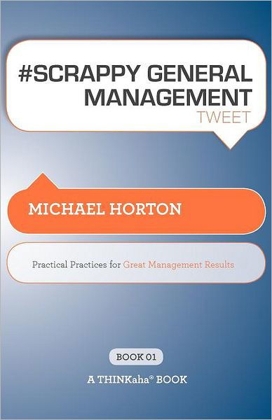 # SCRAPPY GENERAL MANAGEMENT tweet Book01: Practical Practices for Great Management Results - Michael Horton - Kirjat - Thinkaha - 9781616990602 - torstai 22. syyskuuta 2011