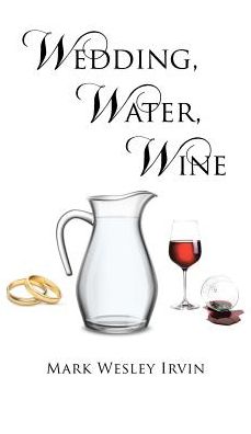 Cover for Mark Wesley Irvin · Wedding, Water, Wine (Hardcover Book) (2018)