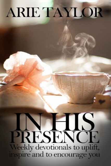 Cover for Arie Taylor · In His Presence: Weekly Devotionals to Uplift, Inspire and to Encourage You (Paperback Book) (2018)