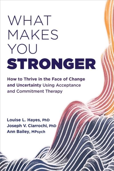 Cover for Ann Bailey · What Makes You Stronger: How to Thrive in the Face of Change and Uncertainty Using Acceptance and Commitment Therapy (Paperback Book) (2022)