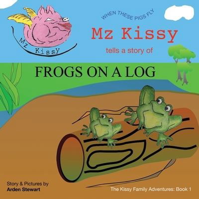 Mz Kissy Tells a Story of Frogs on a Log: When These Pigs Fly - Arden Stewart - Books - Arden - 9781736920602 - June 16, 2021