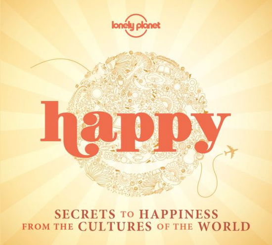 Lonely Planet: Happy: Secrets to Happiness from the Cultures of the World - Lonely Planet - Książki - Lonely Planet - 9781743607602 - 13 marca 2015