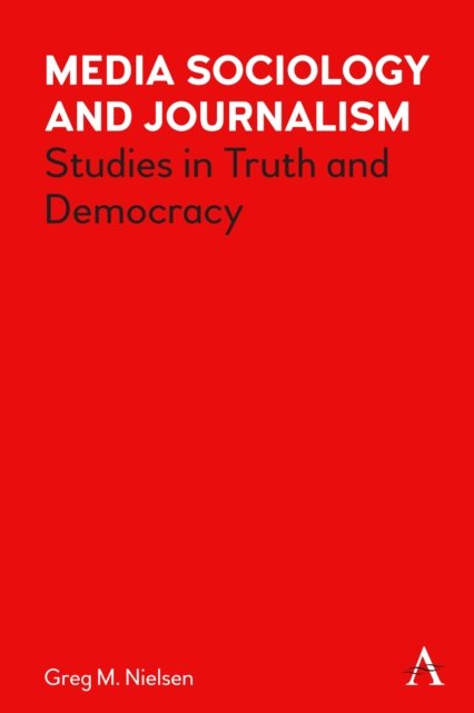 Cover for Greg Nielsen · Media Sociology and Journalism: Studies in Truth and Democracy - Key Issues in Modern Sociology (Hardcover Book) (2023)