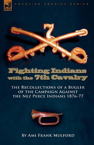 Cover for Ami Frank Mulford · Fighting Indians in the 7th United States Cavalry: the Recollections of a Bugler of the Campaign Against the Nez Perce Indians 1876-77 (Gebundenes Buch) (2010)