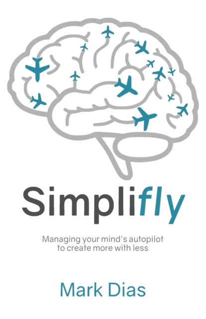 Cover for Mark Dias · Simplifly: Managing your mind's autopilot to create more with less (Paperback Book) (2021)