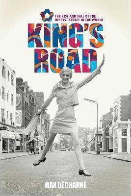 Cover for Max Decharne · King's Road: The Rise and Fall of the Hippest Street in the World (Innbunden bok) (2023)