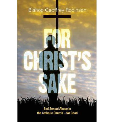 For Christ's Sake: End Sexual Abuse in the Catholic Church... for Good - Bishop Geoffrey Robinson - Books - Garratt Publishing - 9781922152602 - May 20, 2013