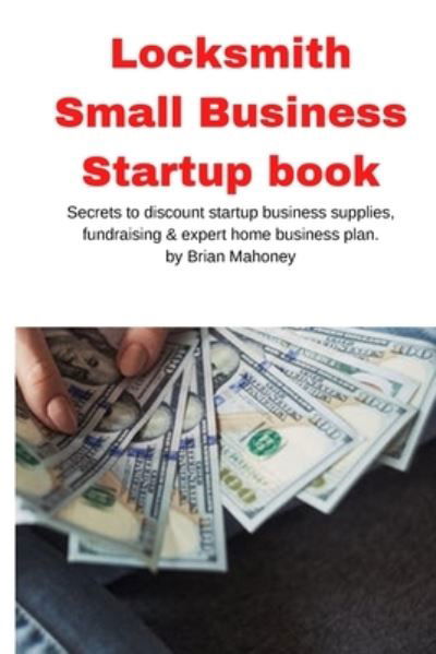 Cover for Brian Mahoney · Locksmith Small Business Startup book: Secrets to discount startup business supplies, fundraising &amp; expert home business plan (Paperback Book) (2020)