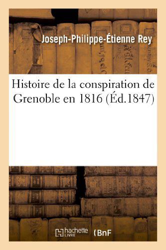 Cover for Rey-j-p-e · Histoire De La Conspiration De Grenoble en 1816, Avec Un Fac-simile Des Dernieres Lignes Ecrites (Pocketbok) [French edition] (2013)