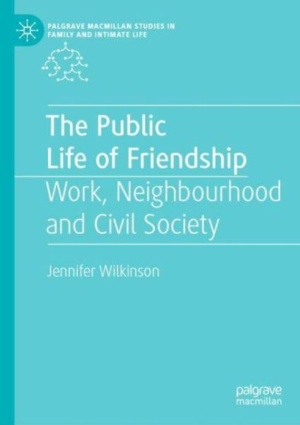 Cover for Jennifer Wilkinson · The Public Life of Friendship: Work, Neighbourhood and Civil Society - Palgrave Macmillan Studies in Family and Intimate Life (Hardcover Book) [2019 edition] (2019)
