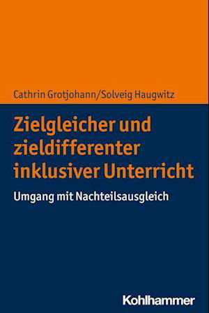 Zielgleicher und Zieldifferenter Inklusiver Unterricht - Cathrin Grotjohann - Books - Kohlhammer Verlag - 9783170407602 - February 1, 2023