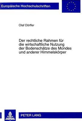Cover for Olaf Dorffer · Der Rechtliche Rahmen Fuer Die Wirtschaftliche Nutzung Der Bodenschaetze Des Mondes Und Anderer Himmelskoerper: Rechtslage, Voelkerrechtliche Und Theoretische Modelle Sowie Gedanken Zur Weiteren Rechtsentwicklung - Europaeische Hochschulschriften Recht (Paperback Book) (1998)