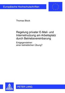 Cover for Thomas Block · Regelung Privater E-Mail- Und Internetnutzung Am Arbeitsplatz Durch Betriebsvereinbarung: Entgegenstehen Einer Betrieblichen Uebung? - Europaeische Hochschulschriften Recht (Paperback Book) [German edition] (2012)