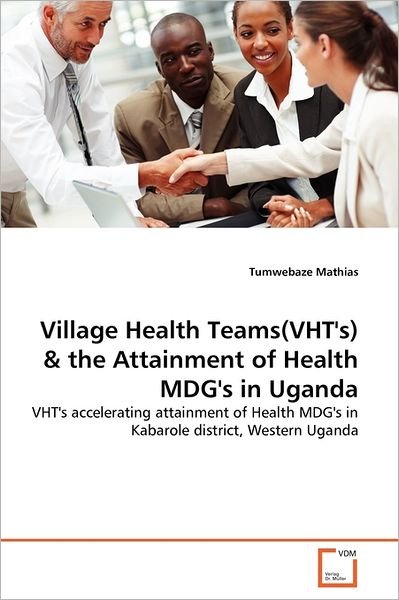Cover for Tumwebaze Mathias · Village Health Teams (Vht's) &amp; the Attainment of Health Mdg's in Uganda: Vht's Accelerating Attainment of Health Mdg's in Kabarole District, Western Uganda (Pocketbok) (2011)