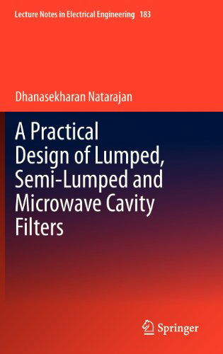 Cover for Dhanasekharan Natarajan · A Practical Design of Lumped, Semi-lumped &amp; Microwave Cavity Filters - Lecture Notes in Electrical Engineering (Hardcover Book) [2013 edition] (2012)