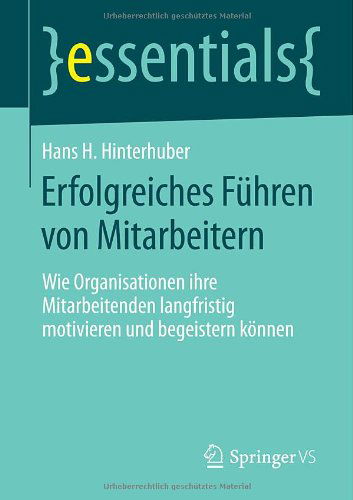 Cover for Hans H Hinterhuber · Erfolgreiches Fuhren Von Mitarbeitern: Wie Organisationen Ihre Mitarbeitenden Langfristig Motivieren Und Begeistern Koennen - Essentials (Paperback Book) [2014 edition] (2013)