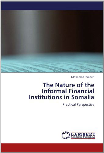 Cover for Mohamed Ibrahim · The Nature of the  Informal Financial  Institutions in Somalia: Practical Perspective (Paperback Book) (2012)