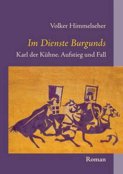 Cover for Volker Himmelseher · Im Dienste Burgunds: Karl der Kuhne. Aufstieg und Fall (Paperback Book) (2015)