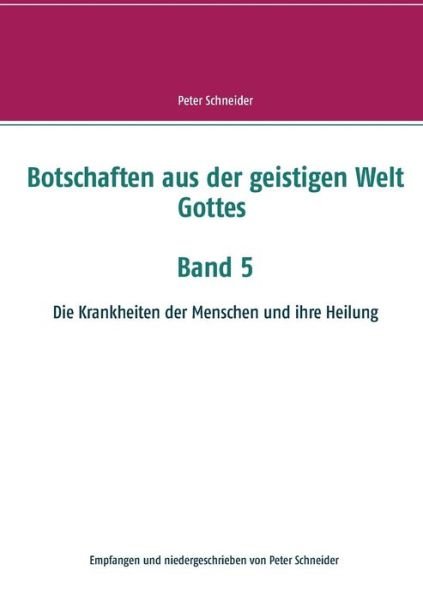 Cover for Peter Schneider · Botschaften aus der geistigen Welt Gottes Band 5: Die Krankheiten der Menschen und ihre Heilung (Paperback Bog) (2019)