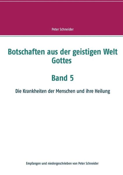 Botschaften aus der geistigen Welt Gottes Band 5: Die Krankheiten der Menschen und ihre Heilung - Peter Schneider - Livros - Books on Demand - 9783748118602 - 2 de janeiro de 2019