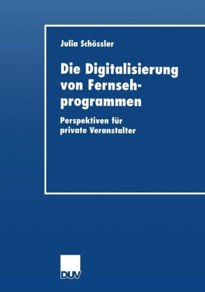 Die Digitalisierung Von Fernsehprogrammen: Perspektiven Fur Private Veranstalter - Wirtschaftswissenschaften - Julia Schoessler - Books - Deutscher Universitatsverlag - 9783824405602 - January 26, 2001