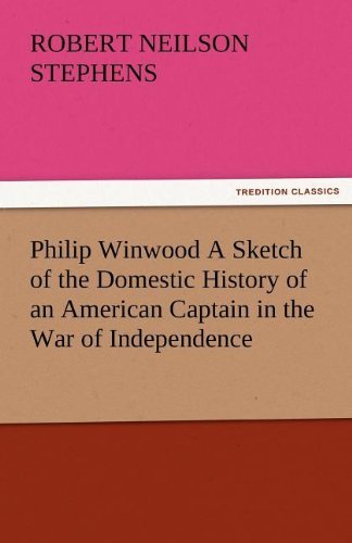 Philip Winwood a Sketch of the Domestic History of an American Captain in the War of Independence, Embracing Events That Occurred Between and During T - Robert Neilson Stephens - Books - TREDITION CLASSICS - 9783842478602 - November 30, 2011