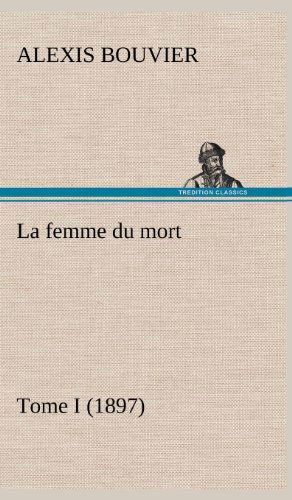 Cover for Alexis Bouvier · La Femme Du Mort, Tome I (1897) (French Edition) (Inbunden Bok) [French edition] (2012)