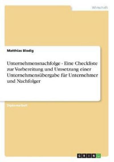 Cover for Matthias Blodig · Unternehmensnachfolge - Eine Checkliste zur Vorbereitung und Umsetzung einer Unternehmensubergabe fur Unternehmer und Nachfolger (Paperback Book) [German edition] (2012)