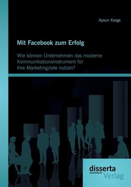 Cover for Aysun Karge · Mit Facebook Zum Erfolg: Wie Können Unternehmen Das Moderne Kommunikationsinstrument Für Ihre Marketingziele Nutzen? (Taschenbuch) [German edition] (2013)