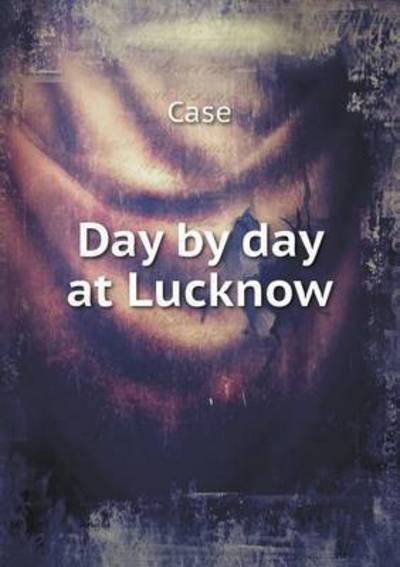 Day by Day at Lucknow - David Case - Books - Book on Demand Ltd. - 9785519215602 - January 19, 2015