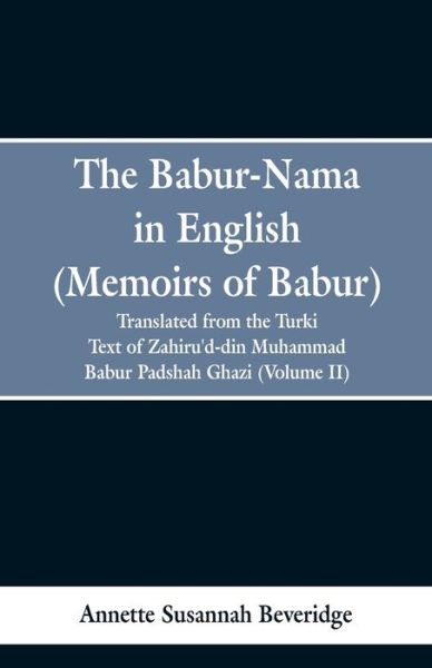 Cover for Annette Susannah Beveridge · The Babur-nama in English (Memoirs of Babur): translated from the original Turki text of Zahiru'd-din Muhammad Babur Padshah Ghazi (Volume II) (Paperback Book) (2019)