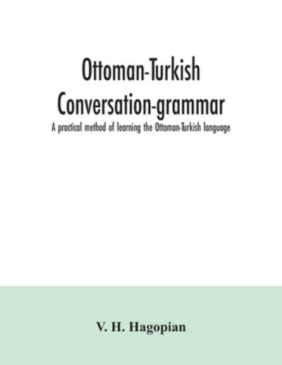 Cover for V H Hagopian · Ottoman-Turkish conversation-grammar; a practical method of learning the Ottoman-Turkish language (Paperback Book) (2020)