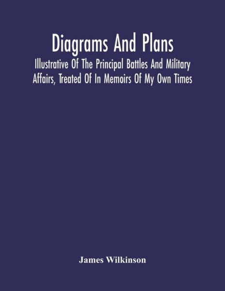 Cover for James Wilkinson · Diagrams And Plans, Illustrative Of The Principal Battles And Military Affairs, Treated Of In Memoirs Of My Own Times (Paperback Book) (2021)