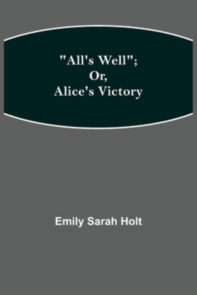 All's Well; or, Alice's Victory - Emily Sarah Holt - Bøger - Alpha Edition - 9789354948602 - 10. september 2021