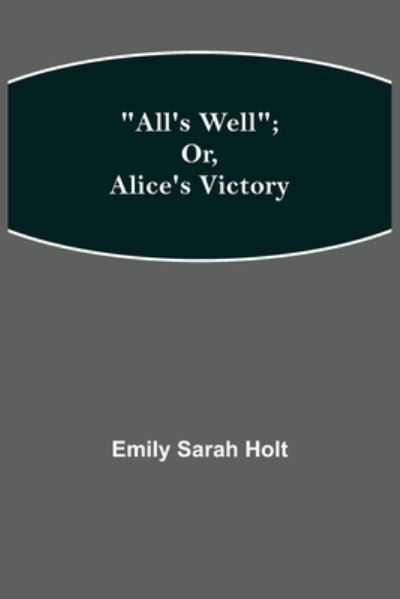 All's Well; or, Alice's Victory - Emily Sarah Holt - Books - Alpha Edition - 9789354948602 - September 10, 2021