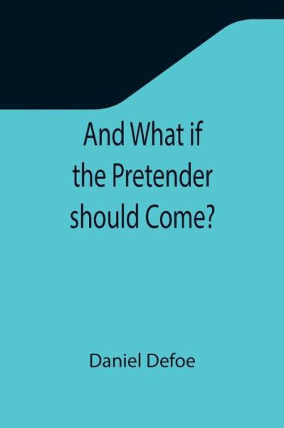 And What if the Pretender should Come?; Or Some Considerations of the Advantages and Real Consequences of the Pretender's Possessing the Crown of Great Britain - Daniel Defoe - Books - Alpha Edition - 9789355347602 - November 22, 2021