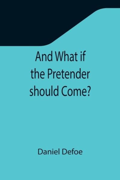Cover for Daniel Defoe · And What if the Pretender should Come?; Or Some Considerations of the Advantages and Real Consequences of the Pretender's Possessing the Crown of Great Britain (Paperback Bog) (2021)