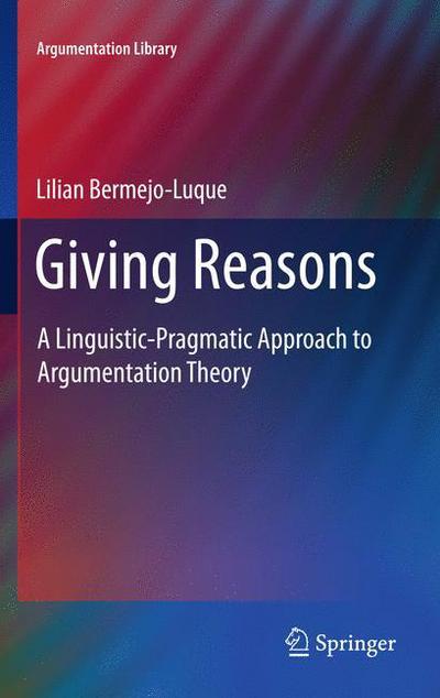 Lilian Bermejo Luque · Giving Reasons: A Linguistic-Pragmatic Approach to Argumentation Theory - Argumentation Library (Hardcover Book) [2011 edition] (2011)