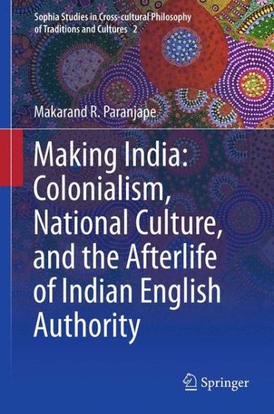 Cover for Makarand R. Paranjape · Making India: Colonialism, National Culture, and the Afterlife of Indian English Authority - Sophia Studies in Cross-cultural Philosophy of Traditions and Cultures (Hardcover Book) [2012 edition] (2012)