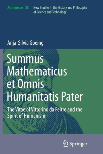 Anja-Silvia Goeing · Summus Mathematicus et Omnis Humanitatis Pater: The Vitae of Vittorino da Feltre and the Spirit of Humanism - Archimedes (Paperback Bog) [Softcover reprint of the original 1st ed. 2014 edition] (2016)