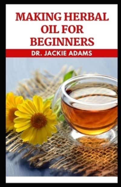 Cover for Jackie Adams · Making Herbal Oil For Beginners: Make Herbal Oil from the Comfort of Your Home (Paperback Book) (2022)