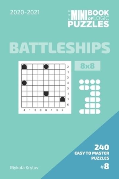 The Mini Book Of Logic Puzzles 2020-2021. Battleships 8x8 - 240 Easy To Master Puzzles. #8 - Mykola Krylov - Boeken - Independently Published - 9798575981602 - 3 december 2020