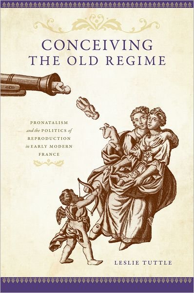 Cover for Tuttle, Leslie (Assistant Professor of History, Assistant Professor of History, University of Kansas) · Conceiving the Old Regime: Pronatalism and the Politics of Reproduction in Early Modern France (Hardcover Book) (2010)
