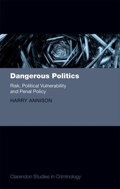 Cover for Annison, Harry (Lecturer in Law, Lecturer in Law, School of Law, Southampton University) · Dangerous Politics: Risk, Political Vulnerability, and Penal Policy - Clarendon Studies in Criminology (Hardcover Book) (2015)