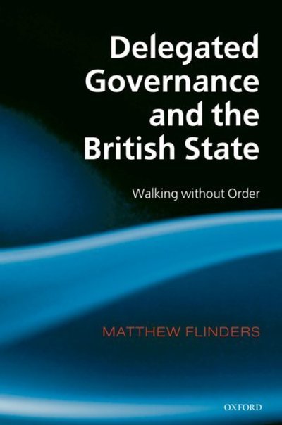 Cover for Flinders, Matthew (Reader in Parliamentary Government and Governance, University of Sheffield) · Delegated Governance and the British State: Walking without Order (Innbunden bok) (2008)
