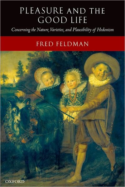 Cover for Feldman, Fred (, Department of Philosophy, University of Massachusetts) · Pleasure and the Good Life: Concerning the Nature, Varieties, and Plausibility of Hedonism (Paperback Book) [New edition] (2006)