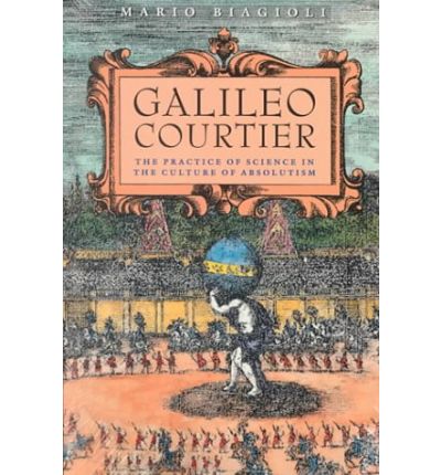 Galileo, Courtier: The Practice of Science in the Culture of Absolutism - Science and Its Conceptual Foundations series - Mario Biagioli - Books - The University of Chicago Press - 9780226045603 - November 1, 1994