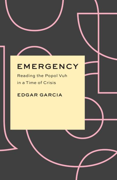 Cover for Edgar Garcia · Emergency: Reading the Popol Vuh in a Time of Crisis - Critical Antiquities (Hardcover Book) (2022)