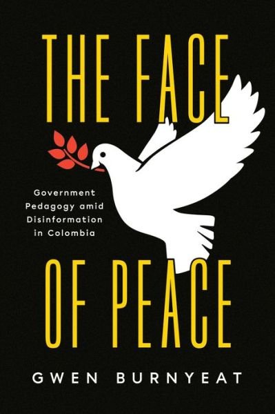 The Face of Peace: Government Pedagogy amid Disinformation in Colombia - Gwen Burnyeat - Books - The University of Chicago Press - 9780226821603 - September 30, 2022